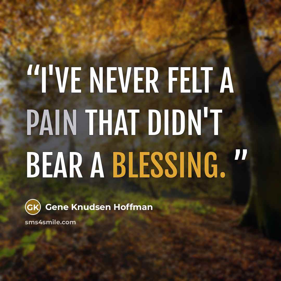 “I've never felt a pain that didn't bear a blessing.” quote by Gene Knudsen Hoffman