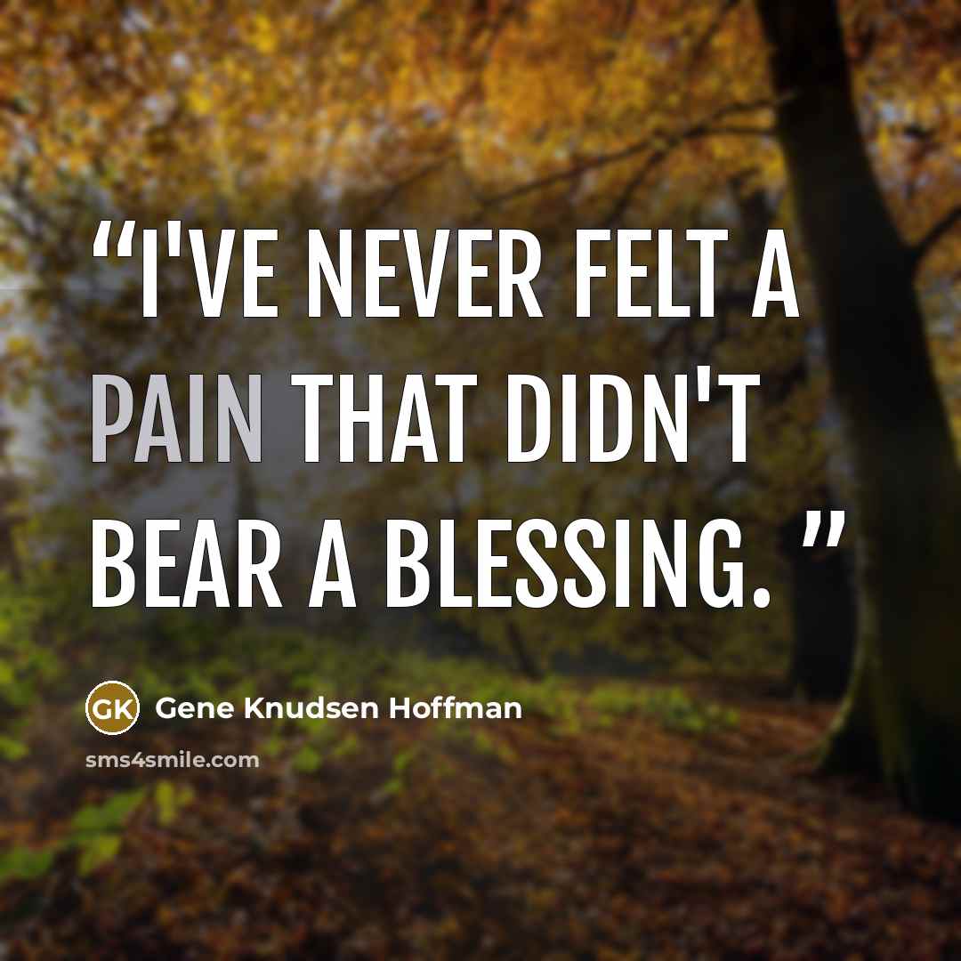 “I've never felt a pain that didn't bear a blessing.” quote by Gene Knudsen Hoffman