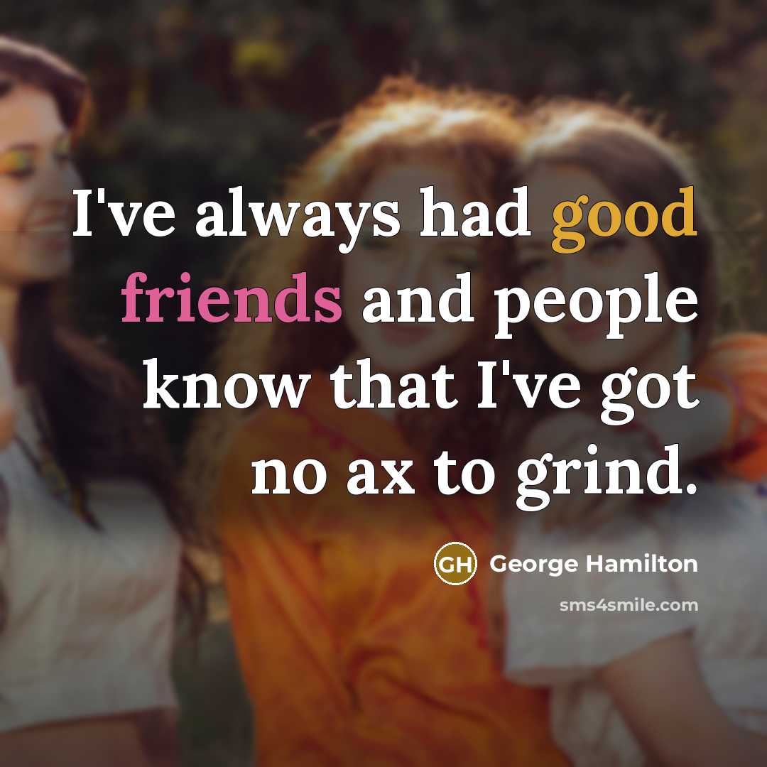 “I've always had good friends and people know that I've got no ax to grind.” quote by George Hamilton