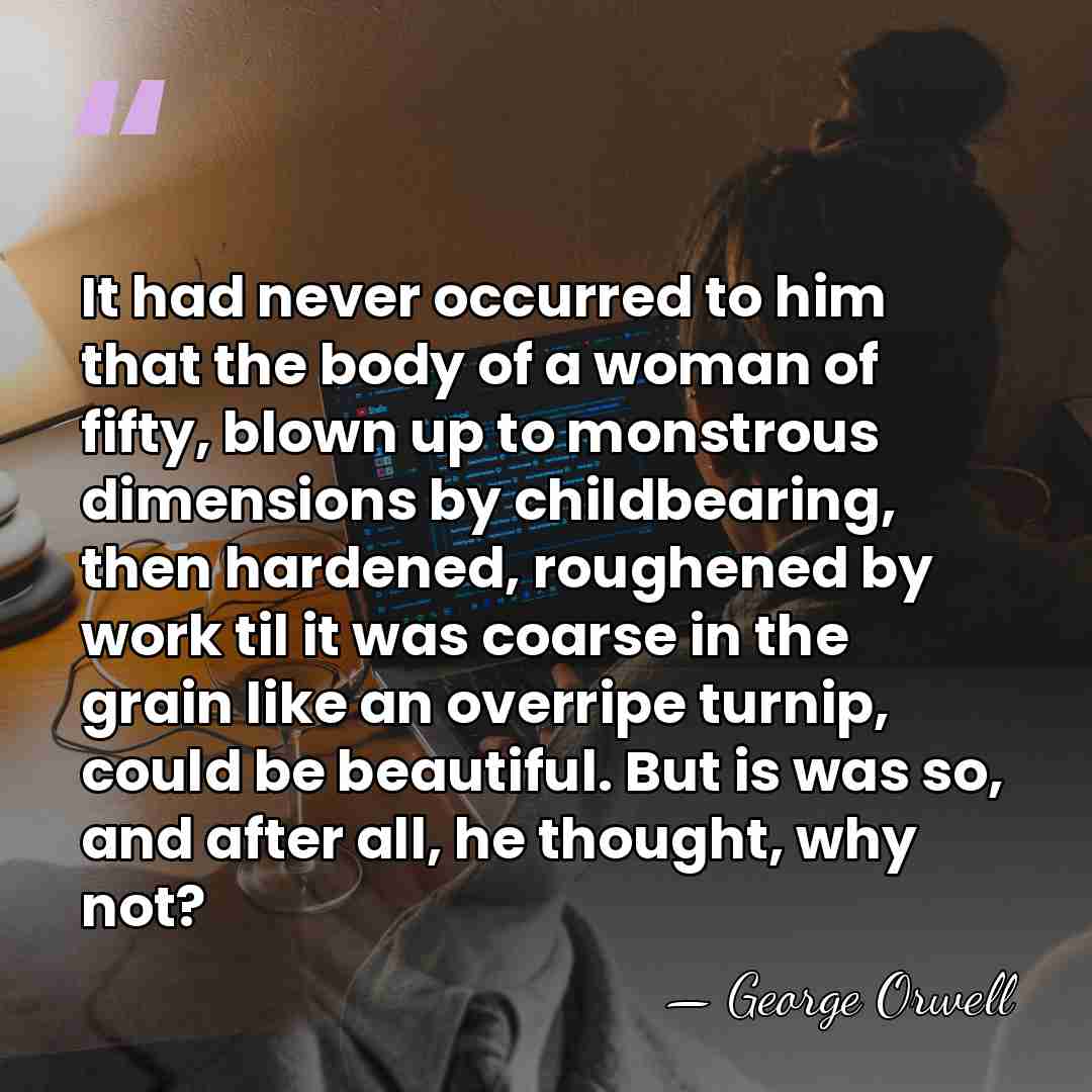 It had never occurred to him that the body of a woman&hellip; - George Orwell