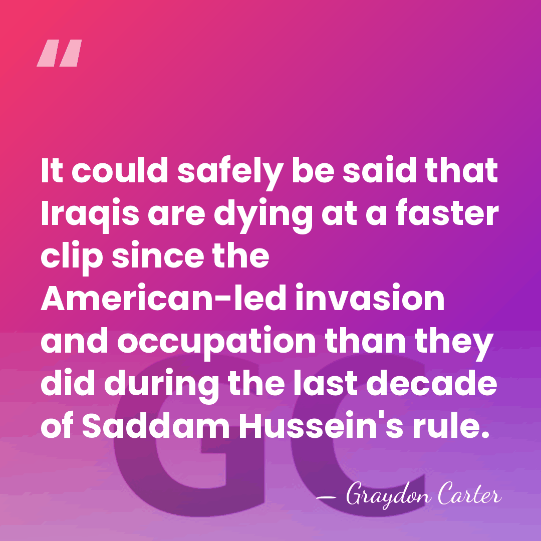 It could safely be said that Iraqis are dying at a faster&hellip; - Graydon Carter