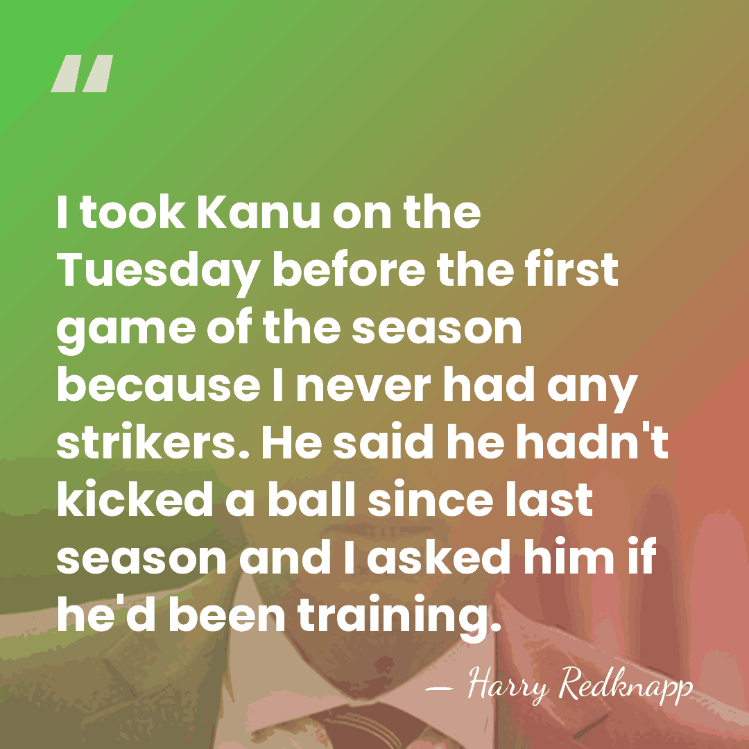 I took Kanu on the Tuesday before the first game of the&hellip; - Harry Redknapp
