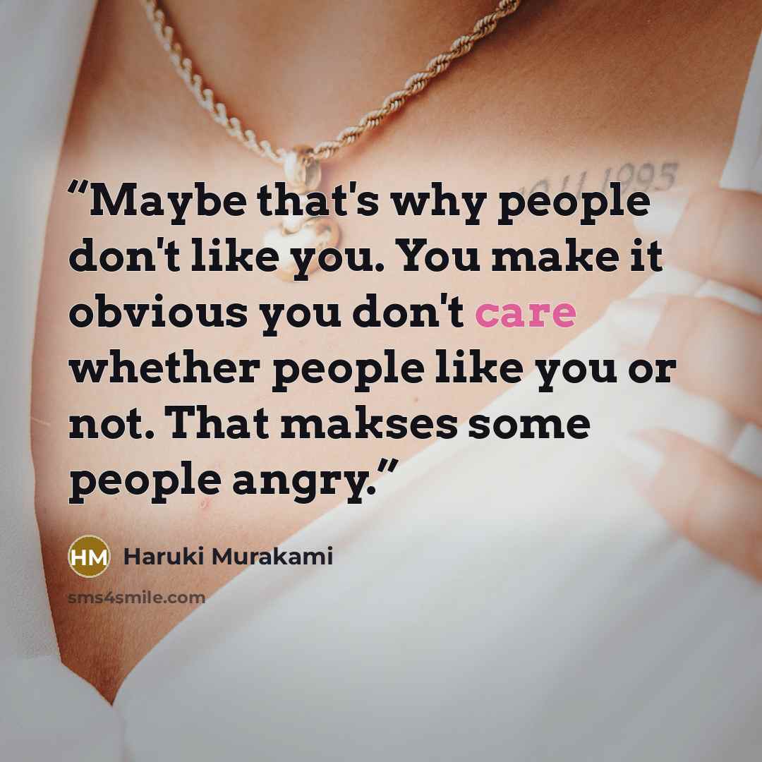 “Maybe that's why people don't like you. You make it obvious you don't care whether people like you or not. That makses some people angry.” quote by Haruki Murakami
