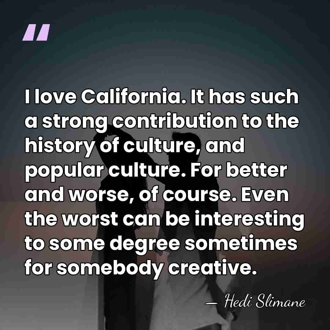 I love California. It has such a strong contribution to the history&hellip; - Hedi Slimane