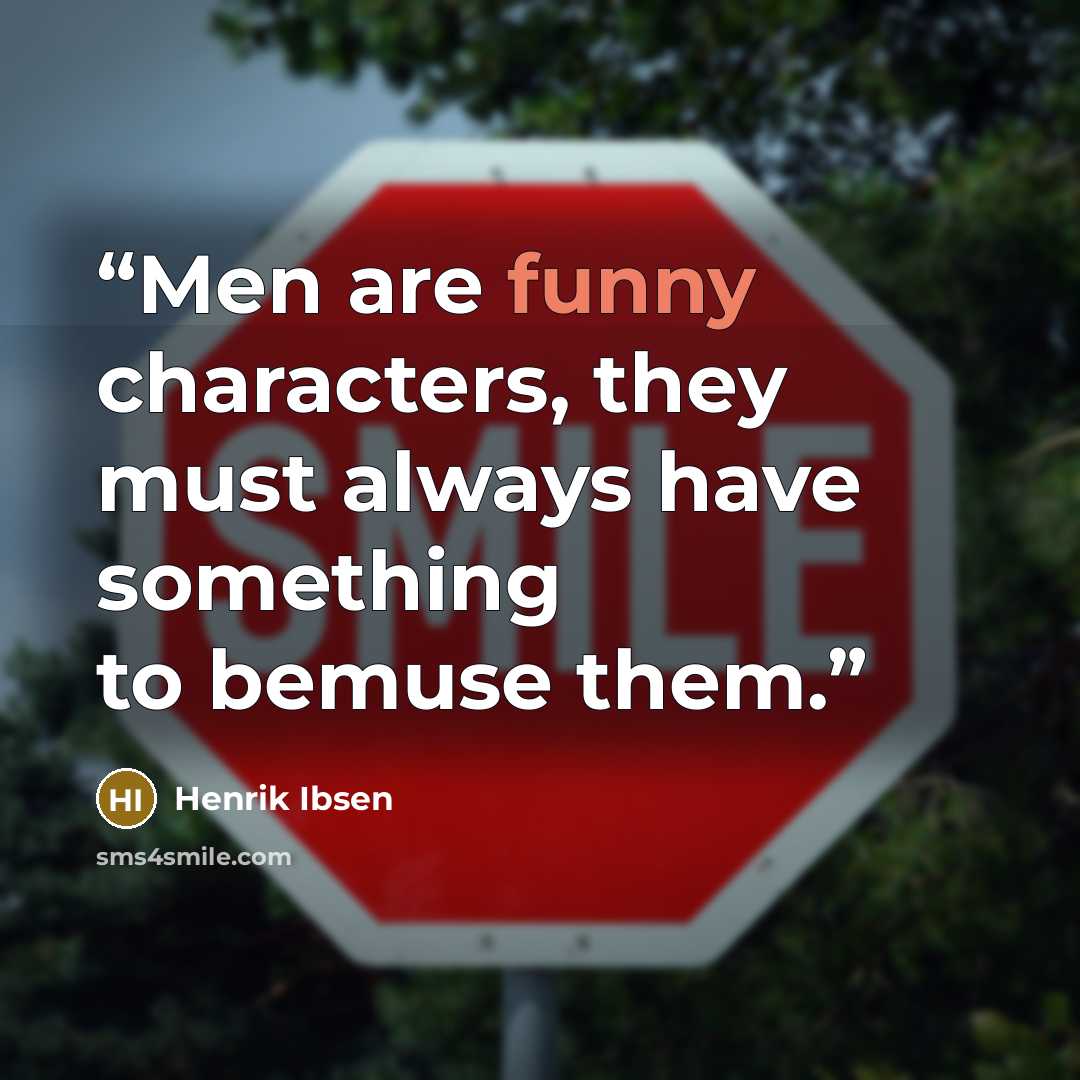 “Men are funny characters, they must always have something to bemuse them.” quote by Henrik Ibsen