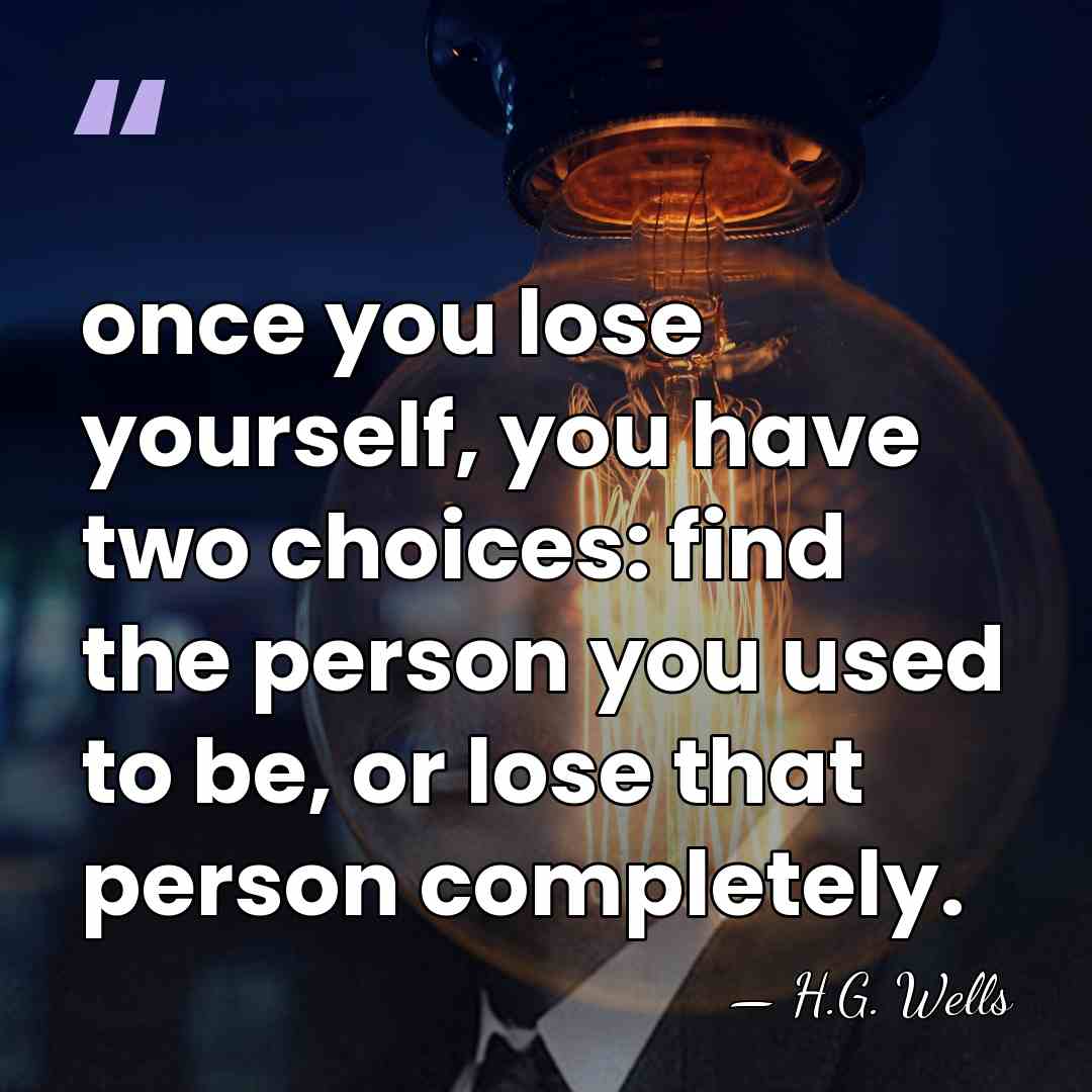 once you lose yourself, you have two choices: find the person you&hellip; - H.G. Wells