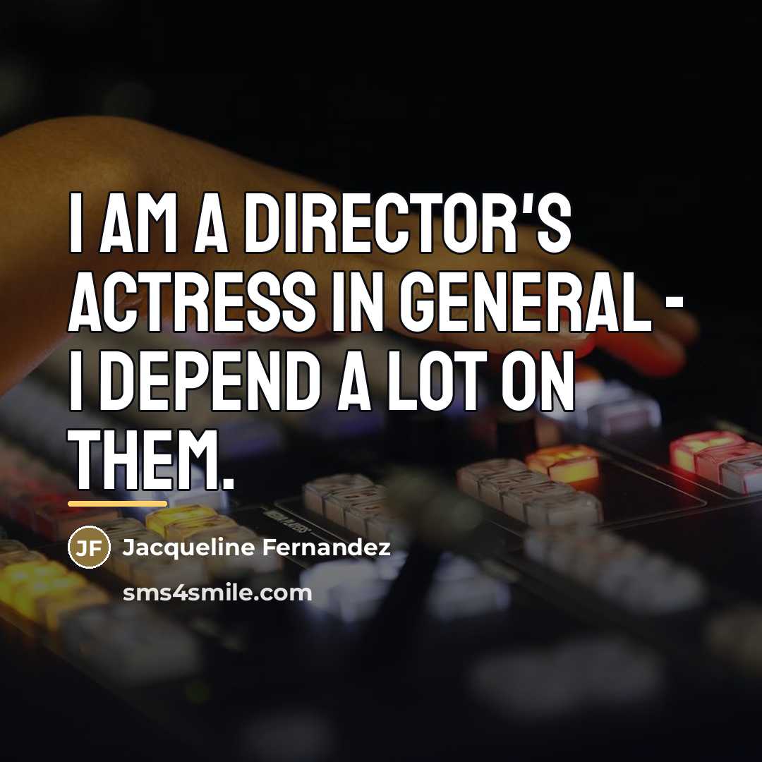 “I am a director's actress in general - I depend…” quote by Jacqueline Fernandez
