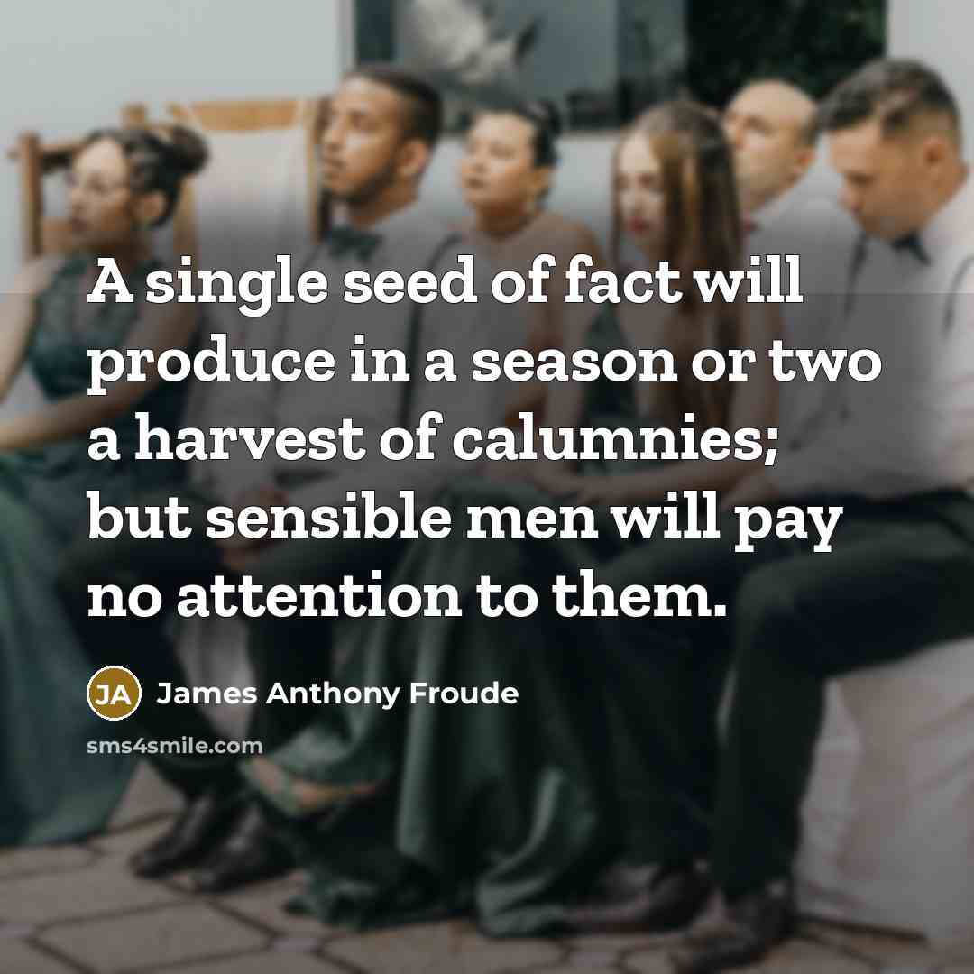 “A single seed of fact will produce in a season…” quote by James Anthony Froude