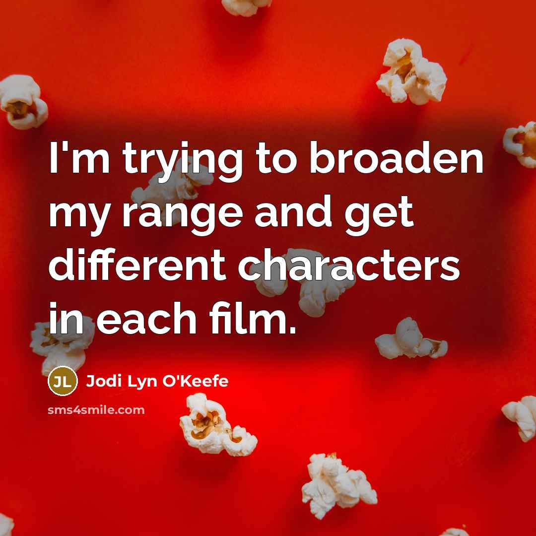 “I'm trying to broaden my range and get different characters in each film.” quote by Jodi Lyn O'Keefe