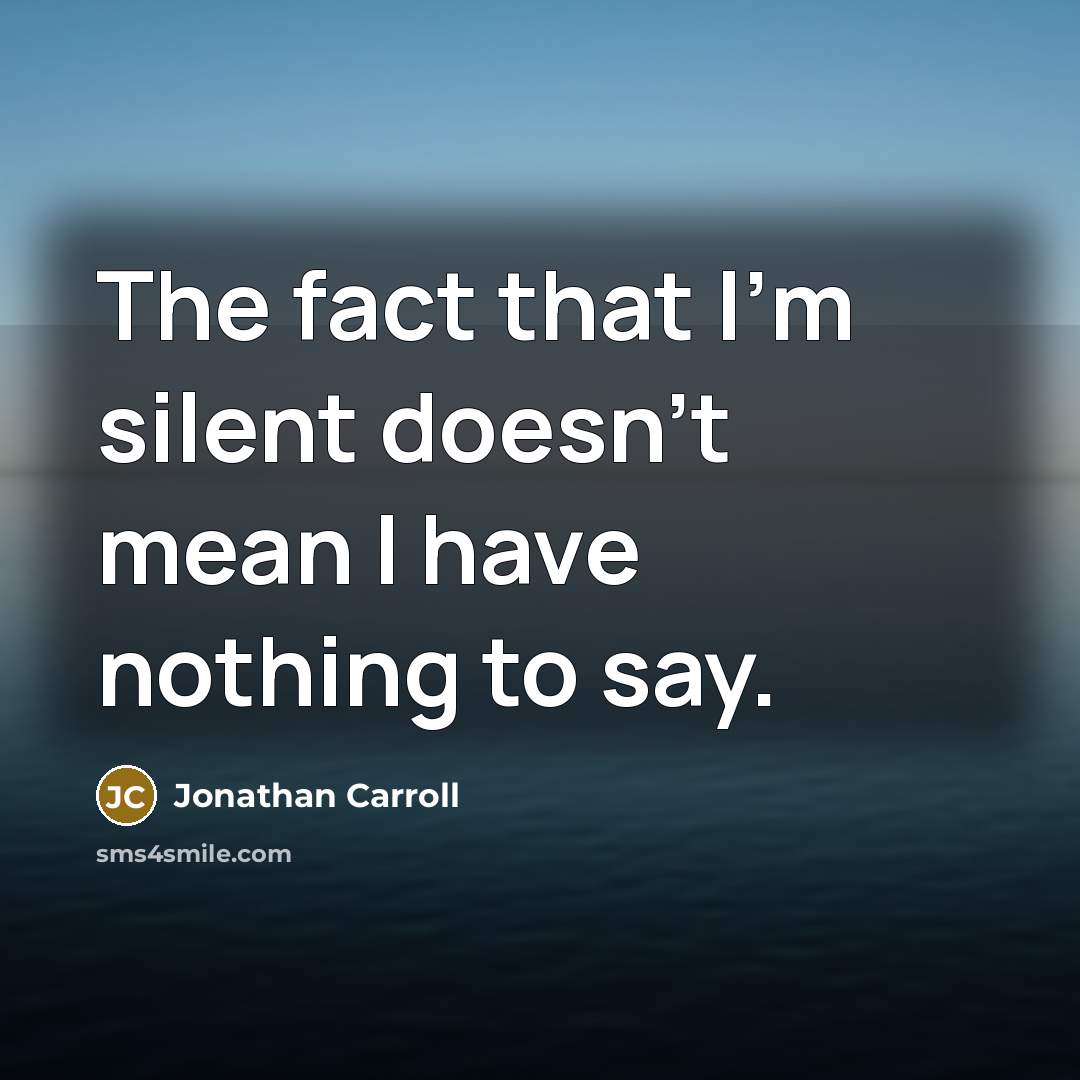 “The fact that I’m silent doesn’t mean I have nothing…” quote by Jonathan Carroll