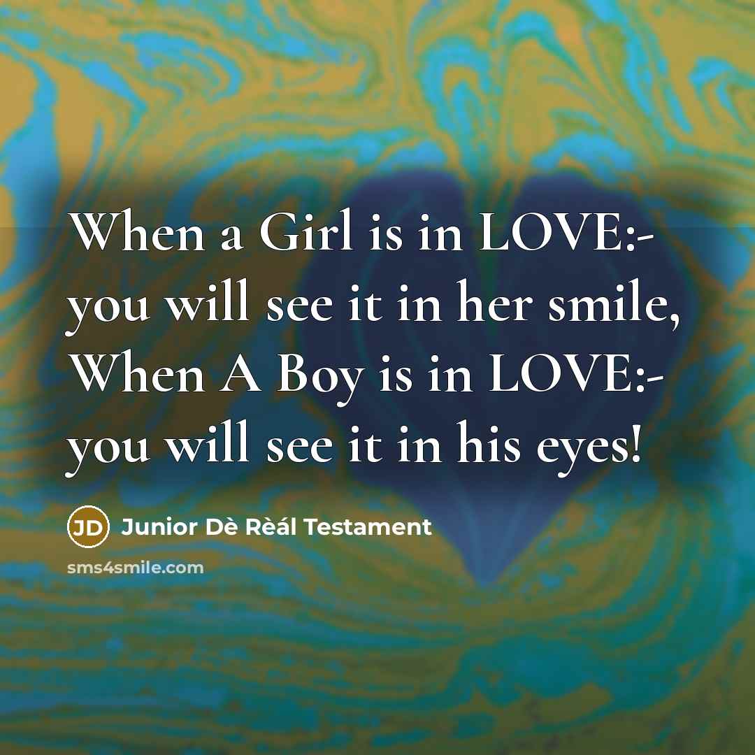 “When a Girl is in LOVE:- you will see it in her smile, When A Boy is in LOVE:- you will see it in his eyes!” quote by Junior Dè Rèál Testament