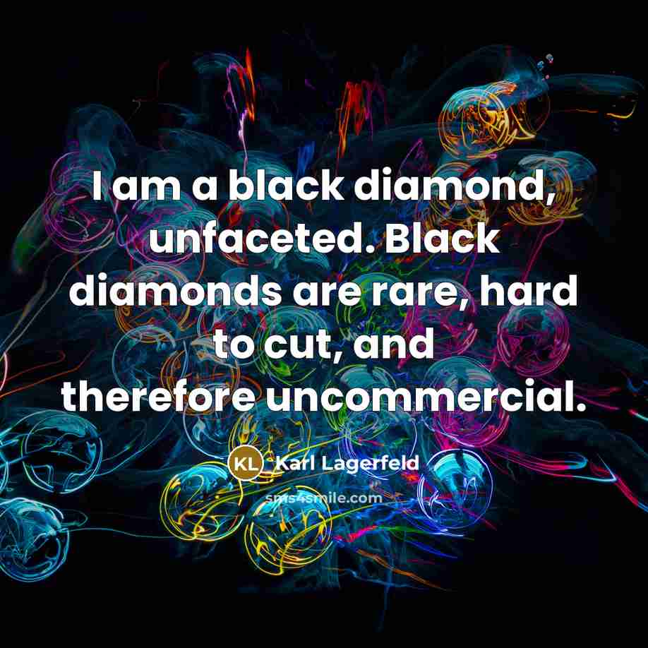 “I am a black diamond, unfaceted. Black diamonds are rare,…” quote by Karl Lagerfeld