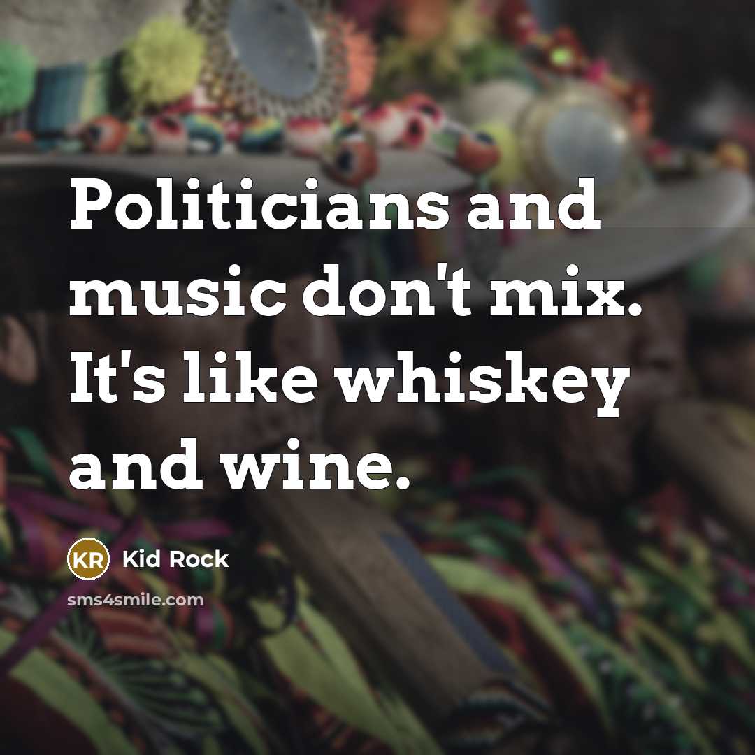 “Politicians and music don't mix. It's like whiskey and wine.…” quote by Kid Rock