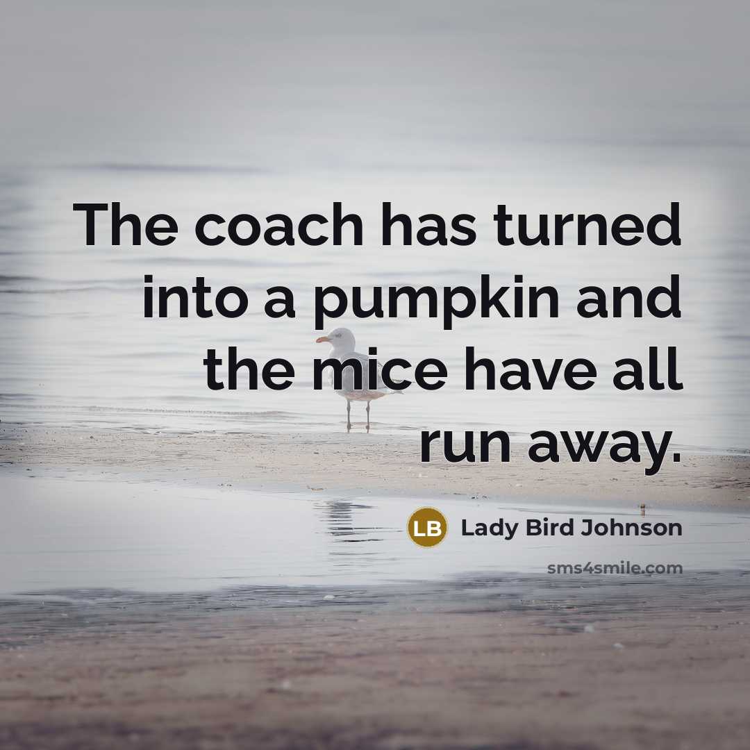 “The coach has turned into a pumpkin and the mice…” quote by Lady Bird Johnson