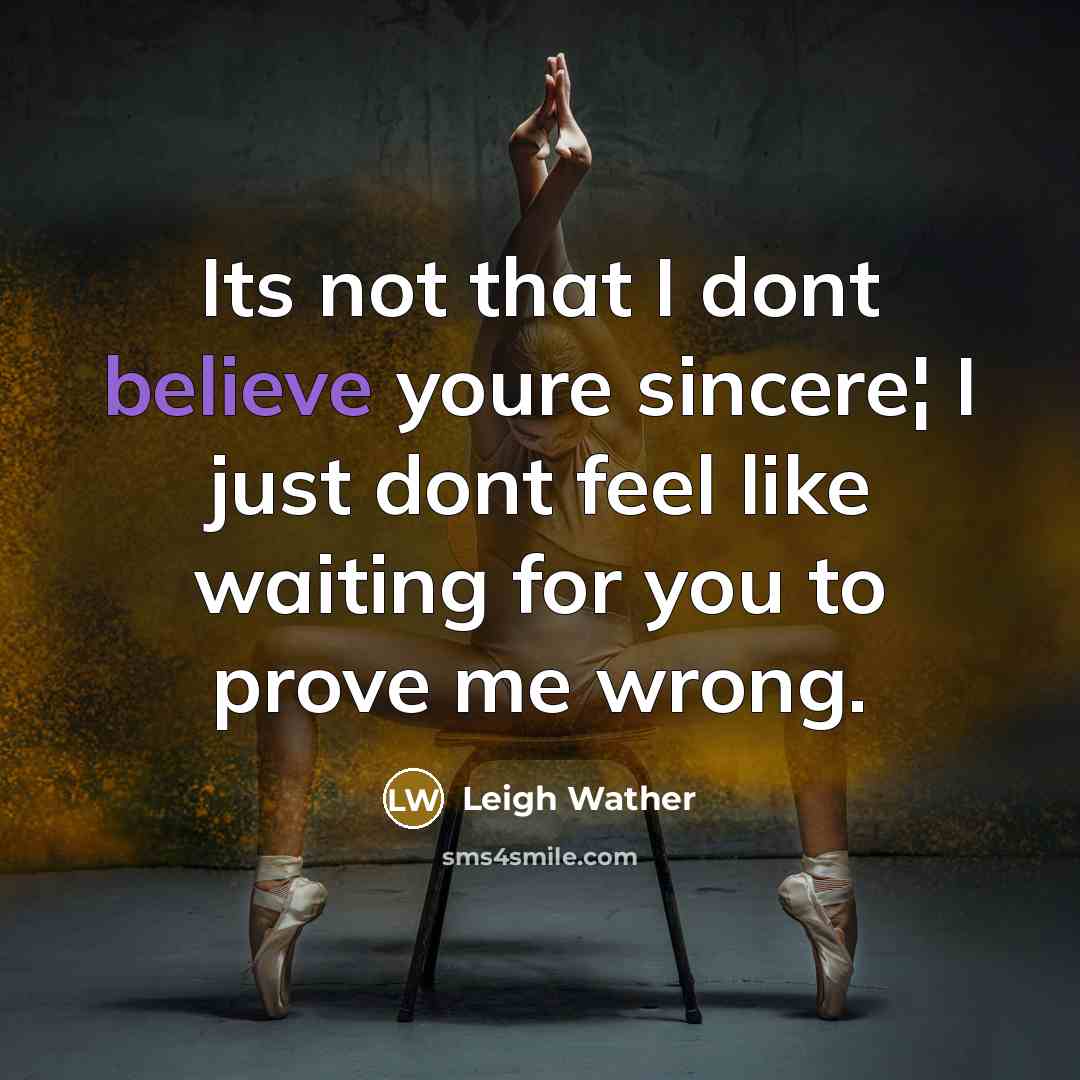 “Its not that I dont believe youre sincere¦ I just dont feel like waiting for you to prove me wrong.” quote by Leigh Wather