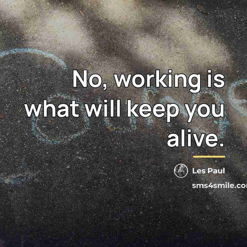 “No, working is what will keep you alive.…” quote by Les Paul
