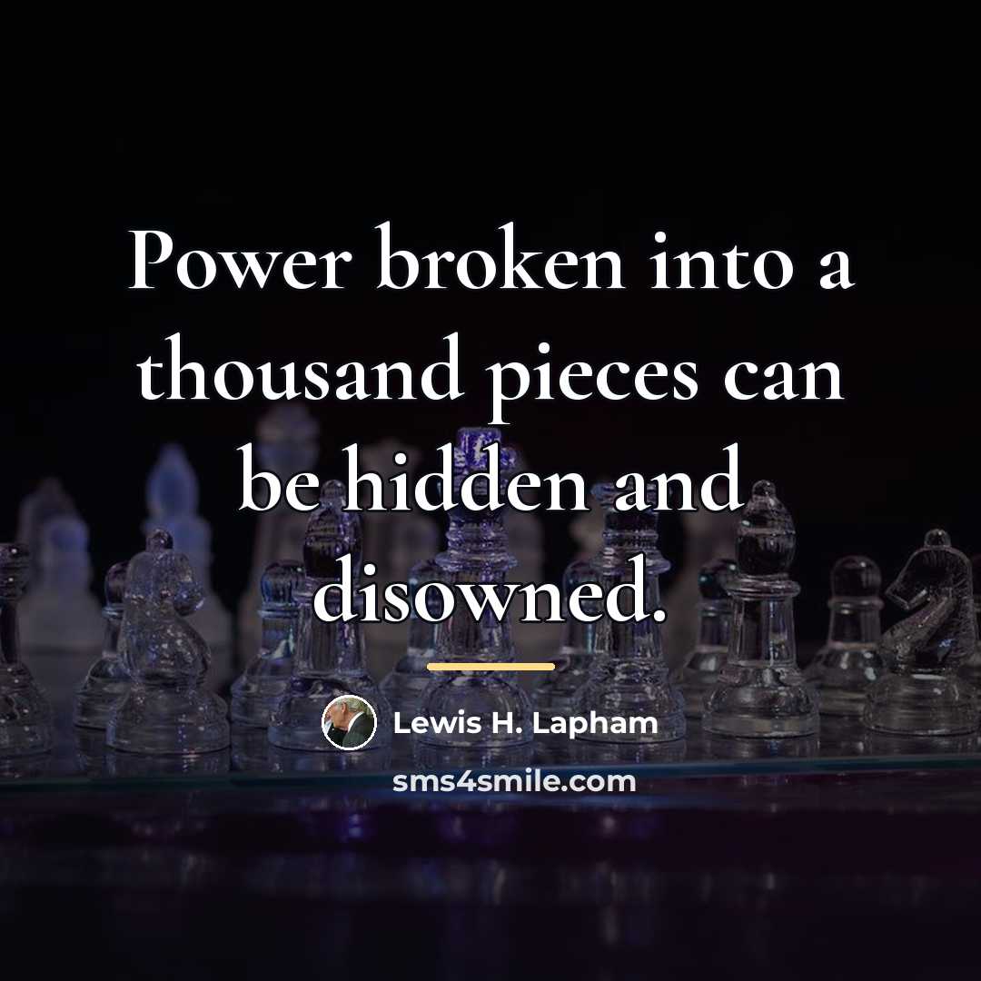 “Power broken into a thousand pieces can be hidden and…” quote by Lewis H. Lapham