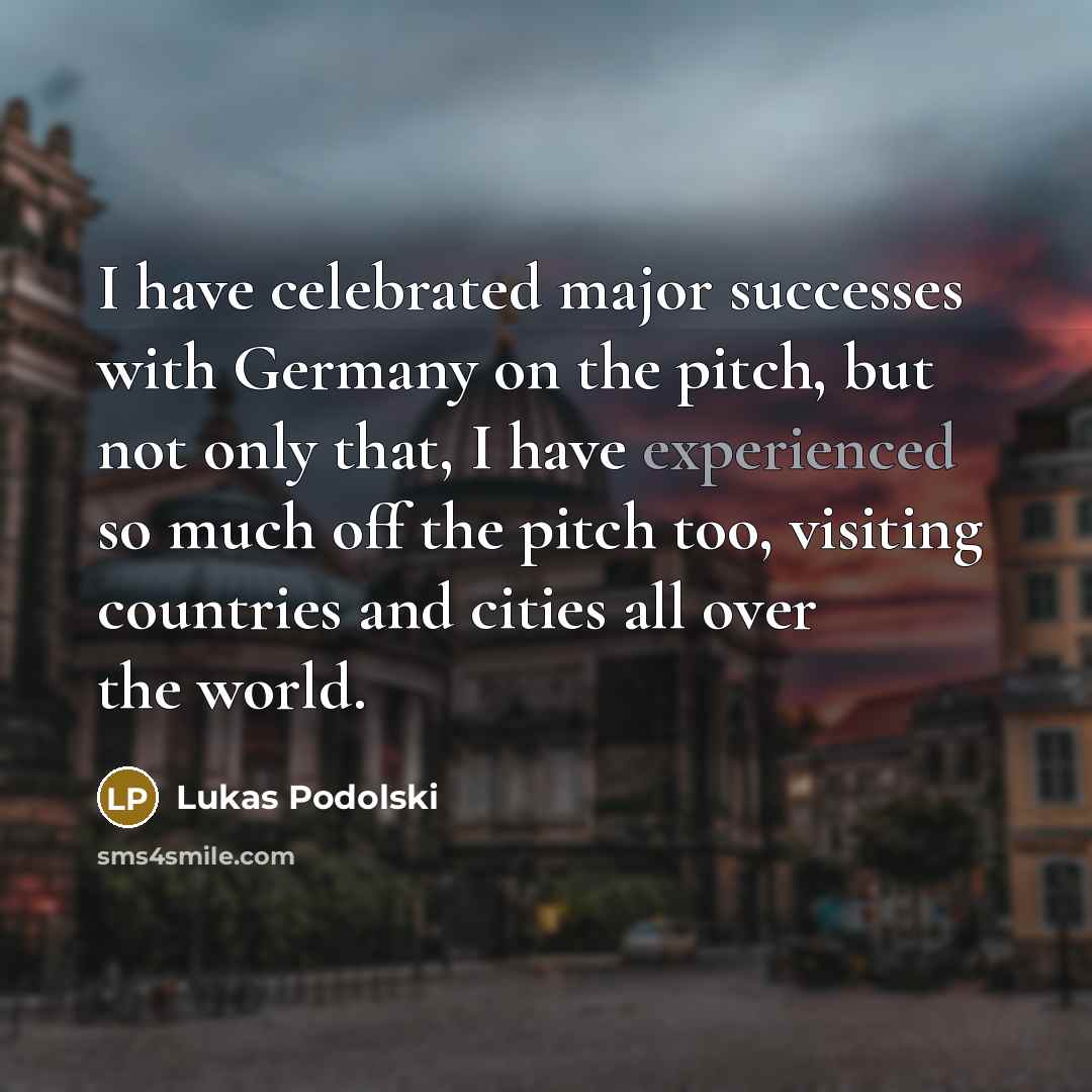 “I have celebrated major successes with Germany on the pitch,…” quote by Lukas Podolski