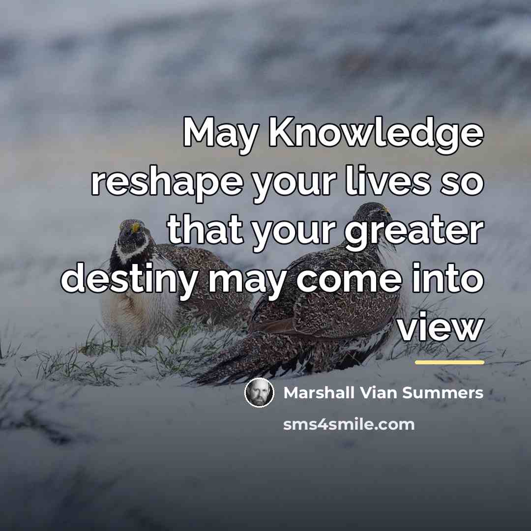 “May Knowledge reshape your lives so that your greater destiny…” quote by Marshall Vian Summers