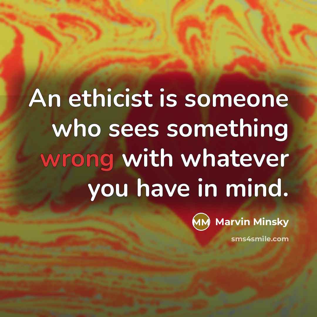 “An ethicist is someone who sees something wrong with whatever…” quote by Marvin Minsky