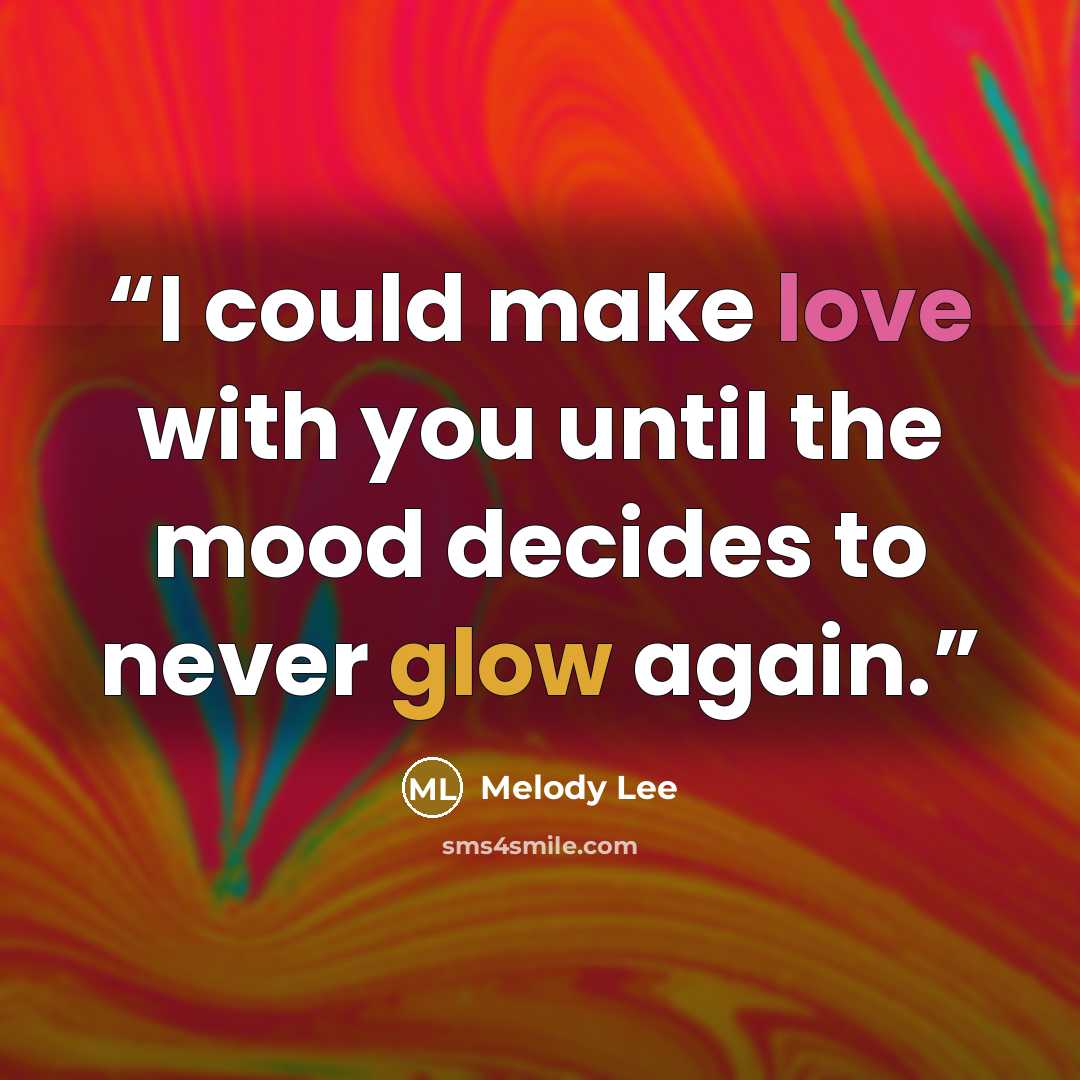 “I could make love with you until the mood decides to never glow again.” quote by Melody Lee