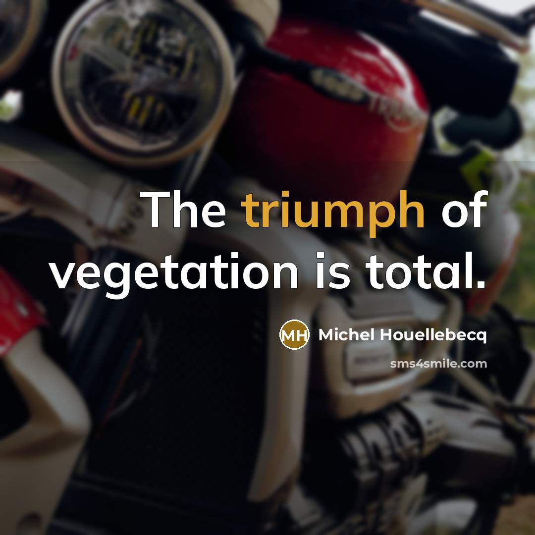 “The triumph of vegetation is total.” quote by Michel Houellebecq