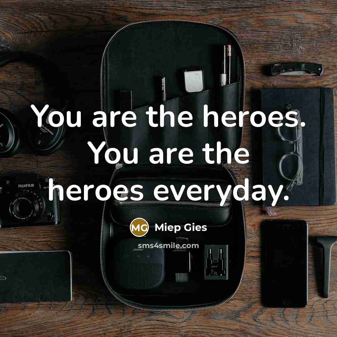 “You are the heroes. You are the heroes everyday.…” quote by Miep Gies