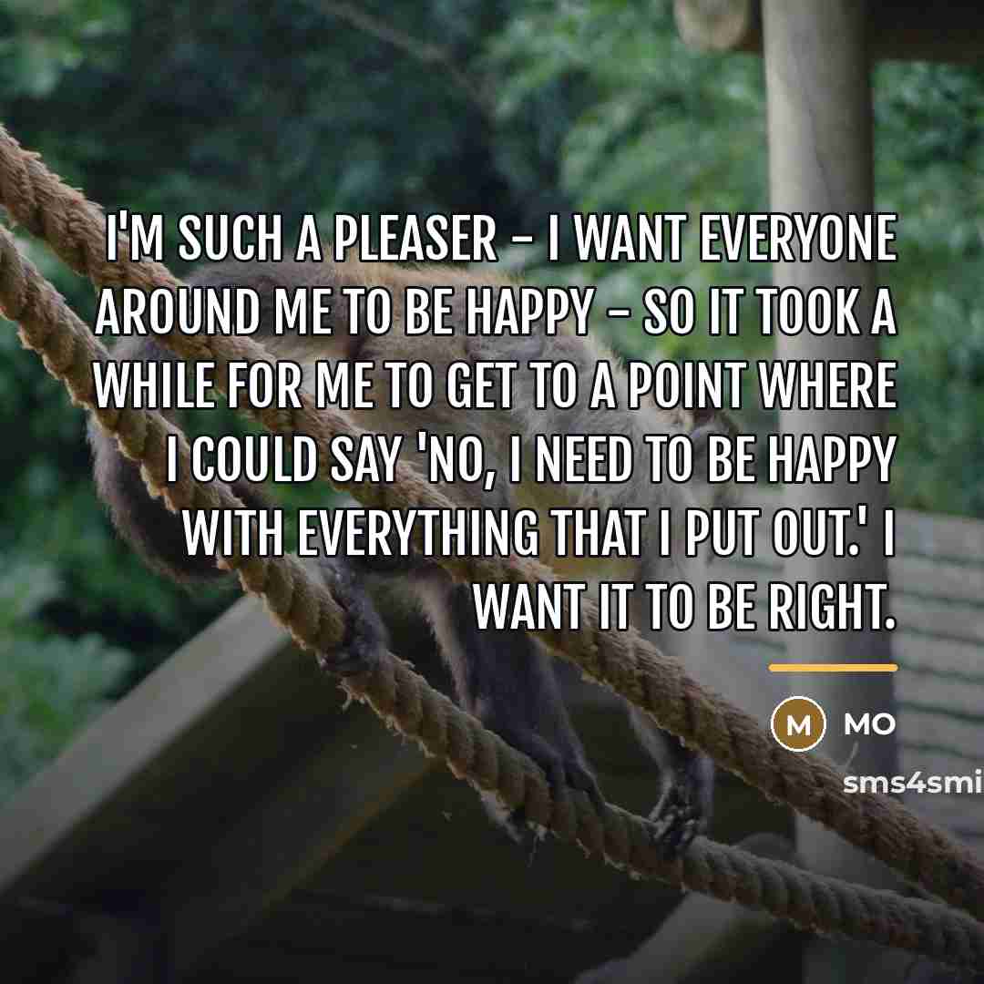 “I'm such a pleaser - I want everyone around me…” quote by MO