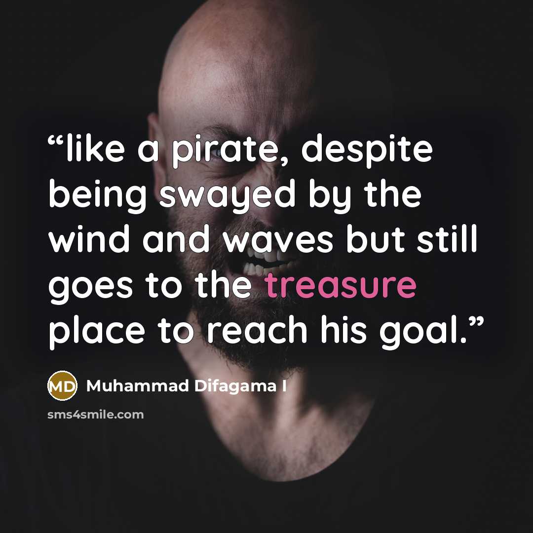 “like a pirate, despite being swayed by the wind and waves but still goes to the treasure place to reach his goal.” quote by Muhammad Difagama I
