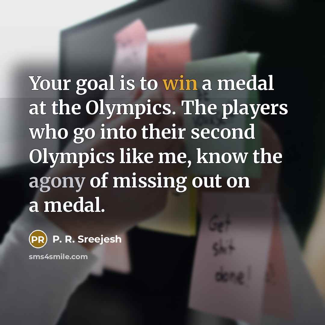 “Your goal is to win a medal at the Olympics.…” quote by P. R. Sreejesh