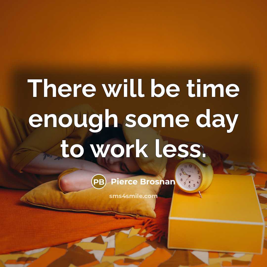 “There will be time enough some day to work less.…” quote by Pierce Brosnan