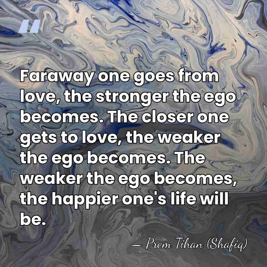 Faraway one goes from love, the stronger the ego becomes. The closer&hellip; - Prem Tihan (Shafiq)