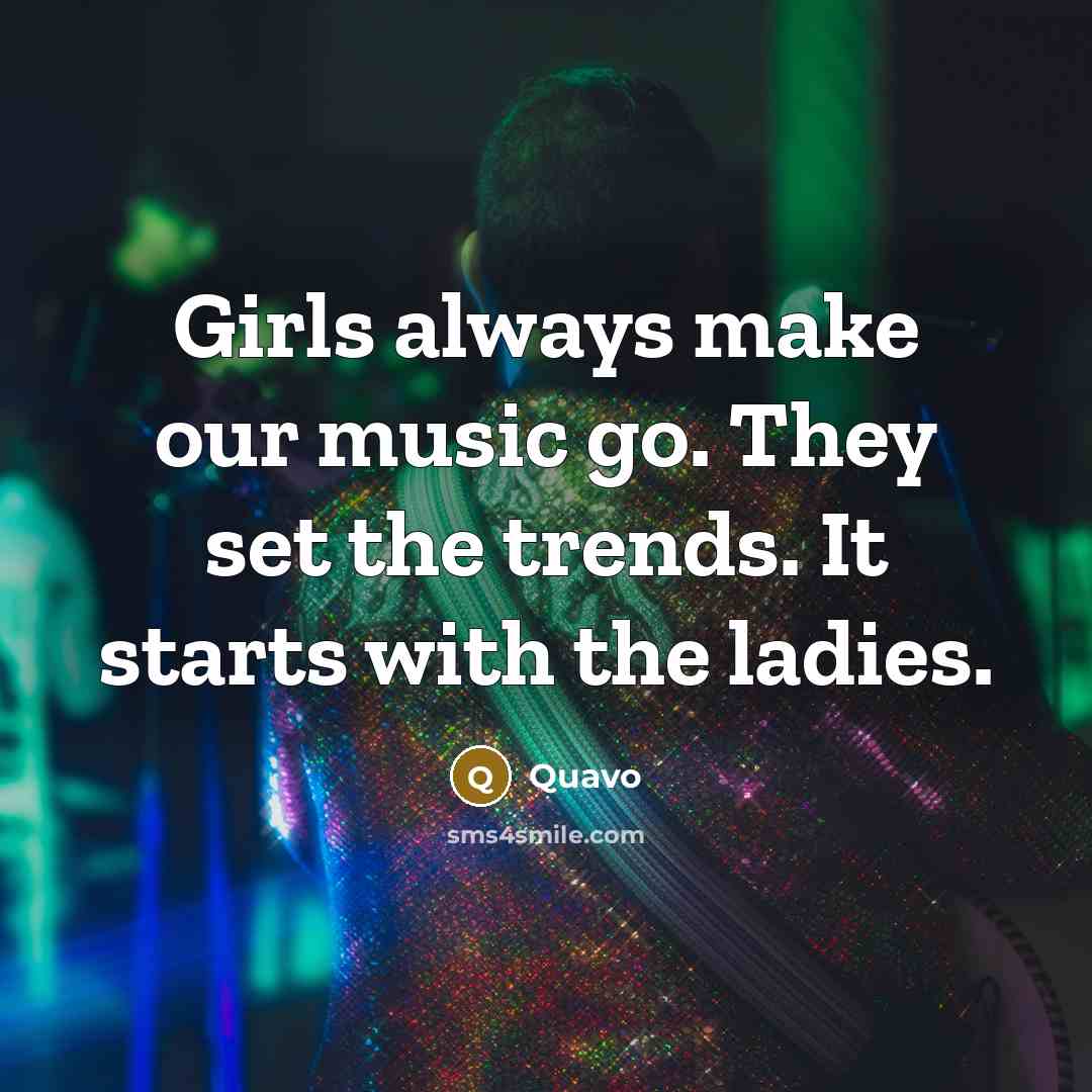 “Girls always make our music go. They set the trends.…” quote by Quavo