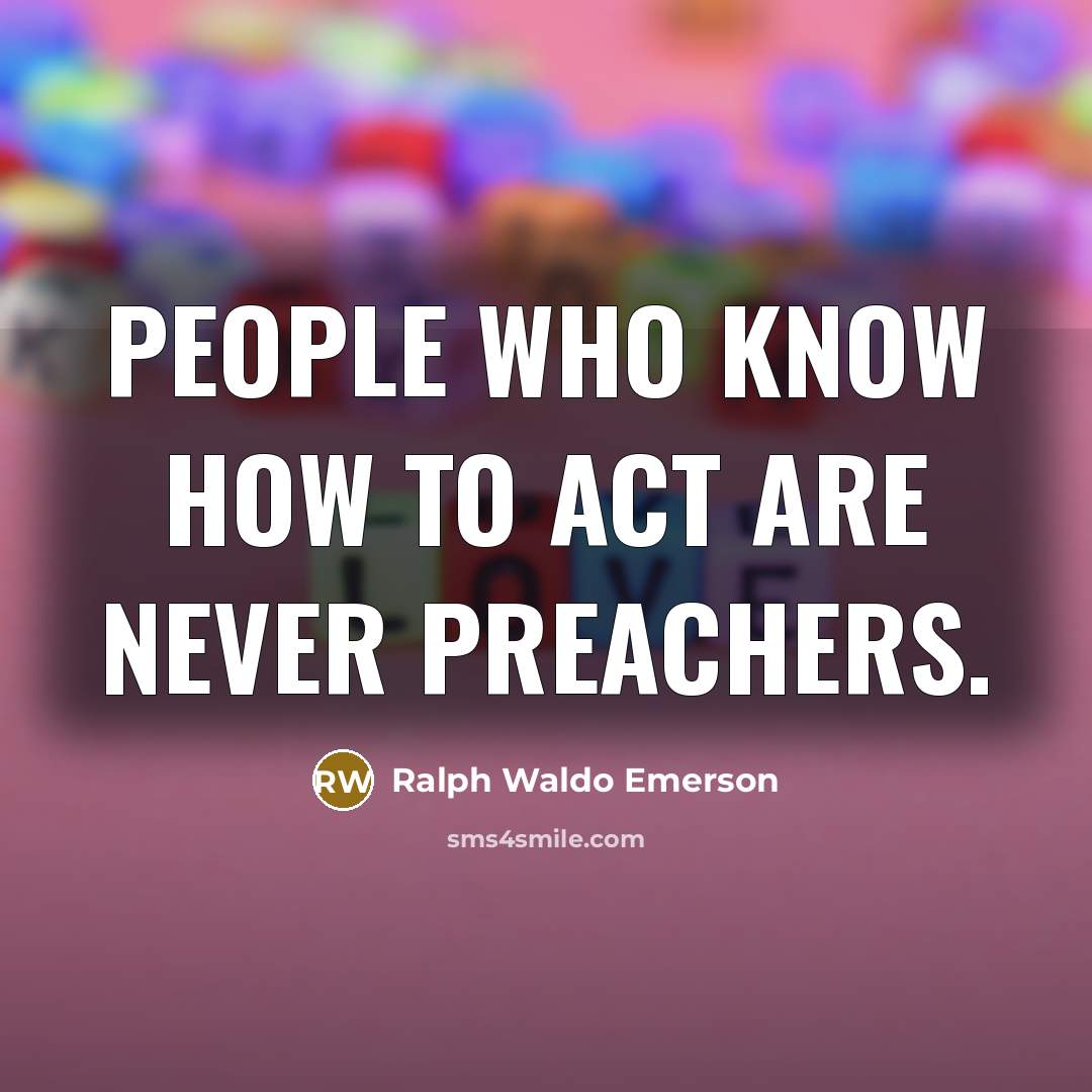 “People who know how to act are never preachers.…” quote by Ralph Waldo Emerson
