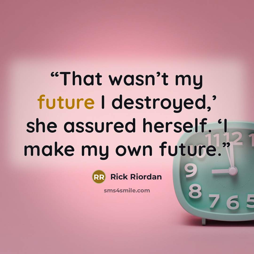 “That wasn’t my future I destroyed,’ she assured herself. ‘I make my own future.” quote by Rick Riordan
