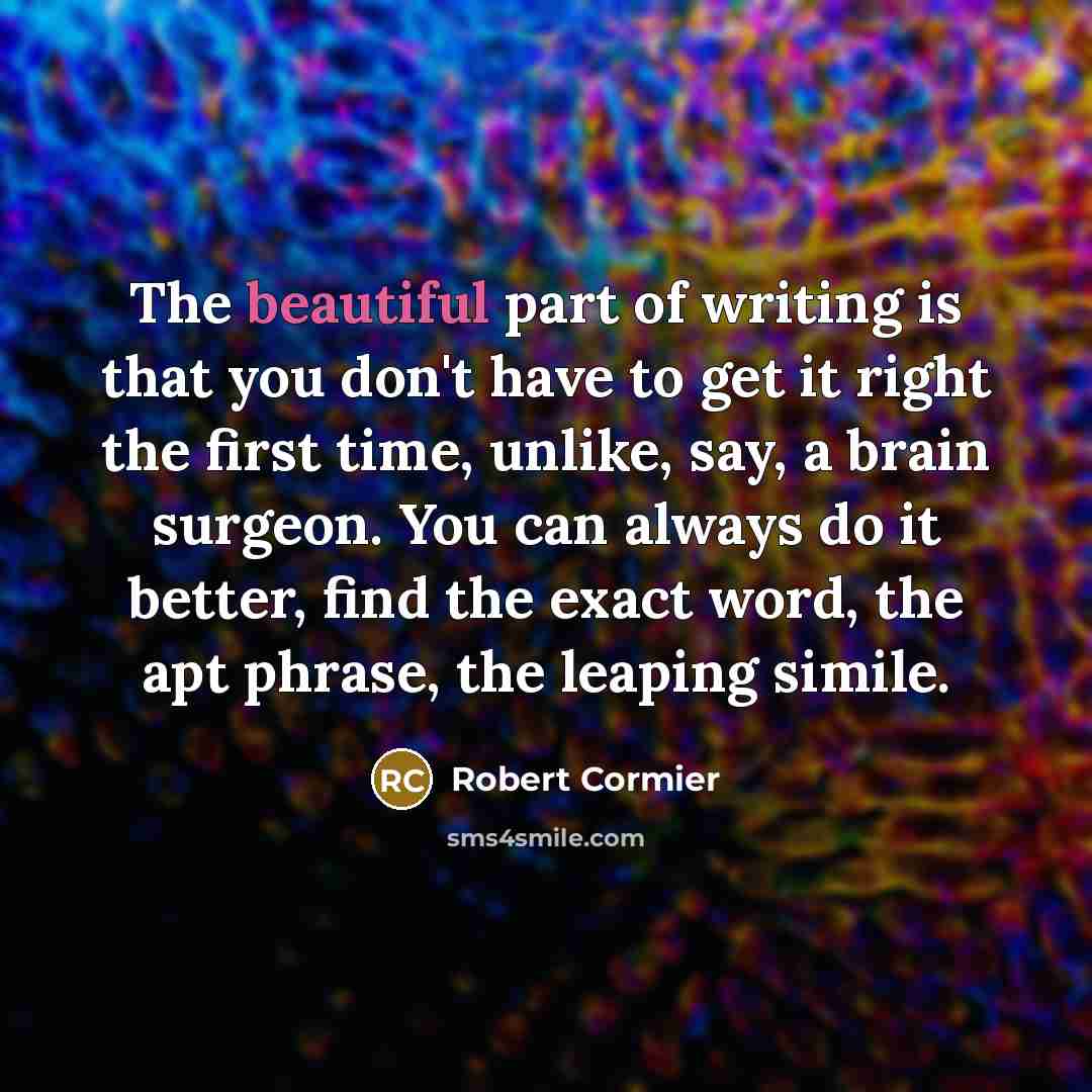 “The beautiful part of writing is that you don't have…” quote by Robert Cormier