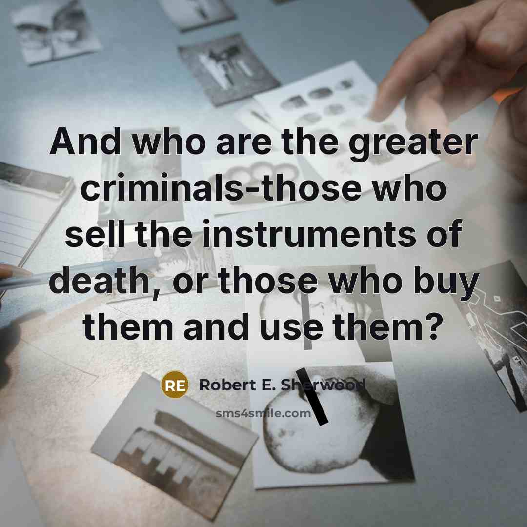 “And who are the greater criminals-those who sell the instruments…” quote by Robert E. Sherwood
