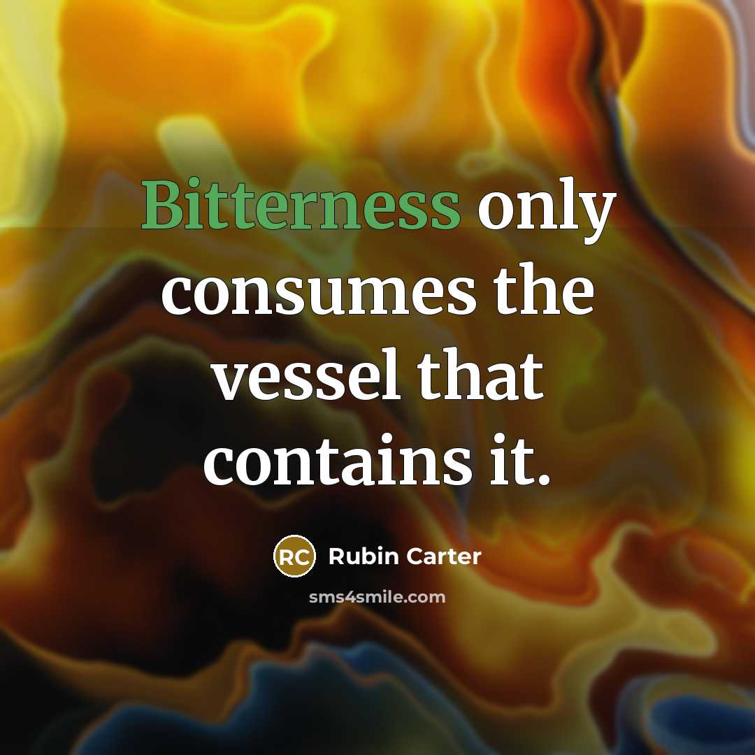 “Bitterness only consumes the vessel that contains it.…” quote by Rubin Carter