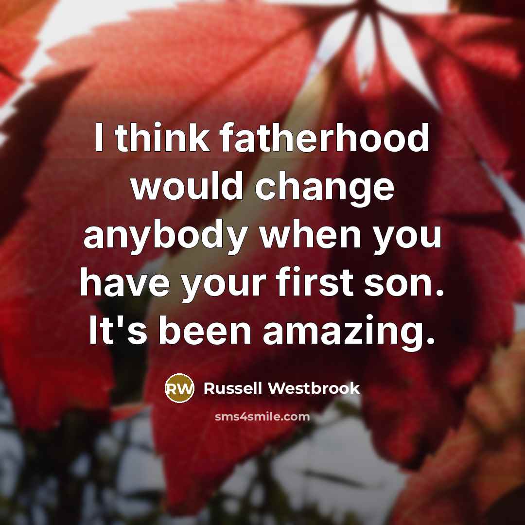 “I think fatherhood would change anybody when you have your…” quote by Russell Westbrook