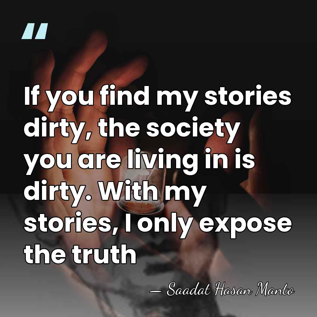 If you find my stories dirty, the society you are living in&hellip; - Saadat Hasan Manto