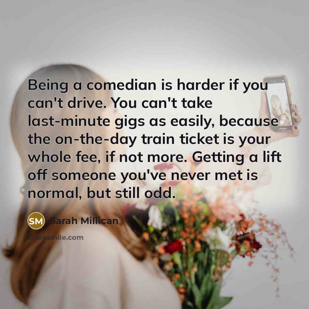 “Being a comedian is harder if you can't drive. You…” quote by Sarah Millican