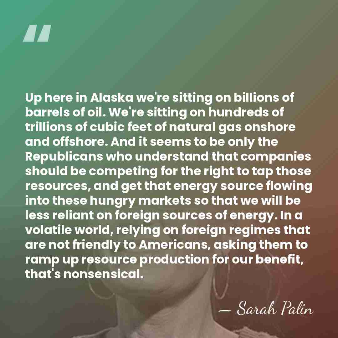 Up here in Alaska we're sitting on billions of barrels of oil.&hellip; - Sarah Palin