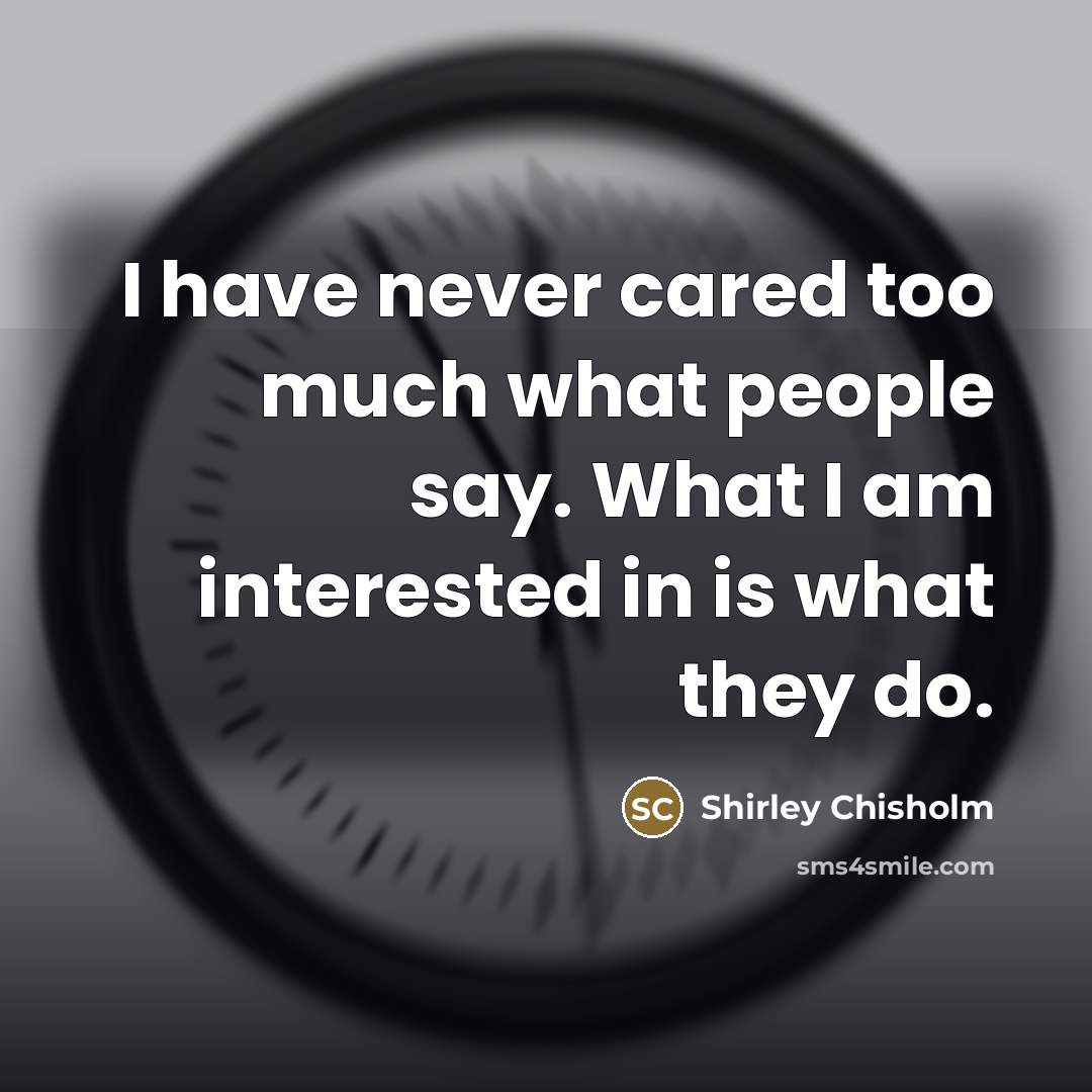 “I have never cared too much what people say. What…” quote by Shirley Chisholm