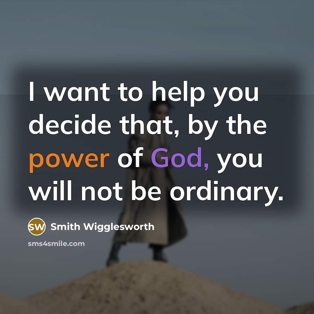 “I want to help you decide that, by the power of God, you will not be ordinary.” quote by Smith Wigglesworth