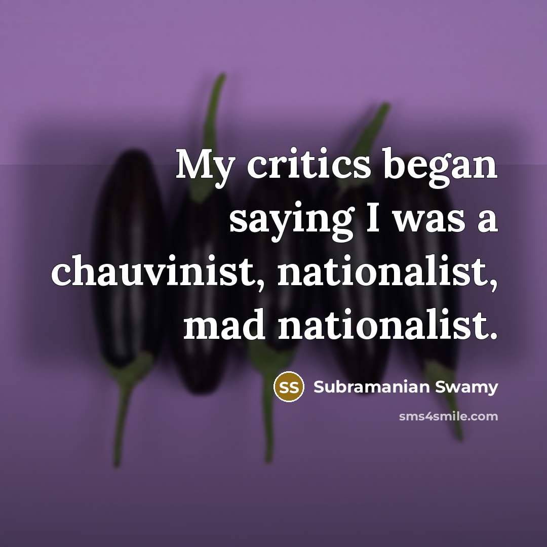 “My critics began saying I was a chauvinist, nationalist, mad…” quote by Subramanian Swamy