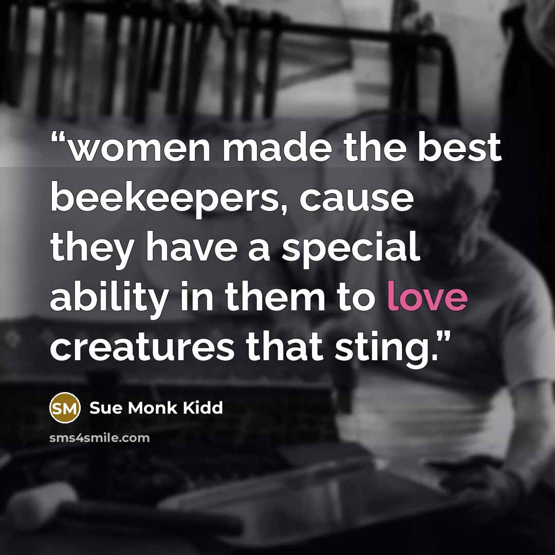 “women made the best beekeepers, cause they have a special ability in them to love creatures that sting.” quote by Sue Monk Kidd