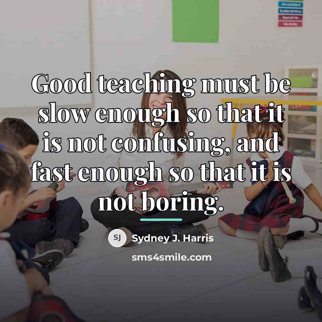 “Good teaching must be slow enough so that it is…” quote by Sydney J. Harris