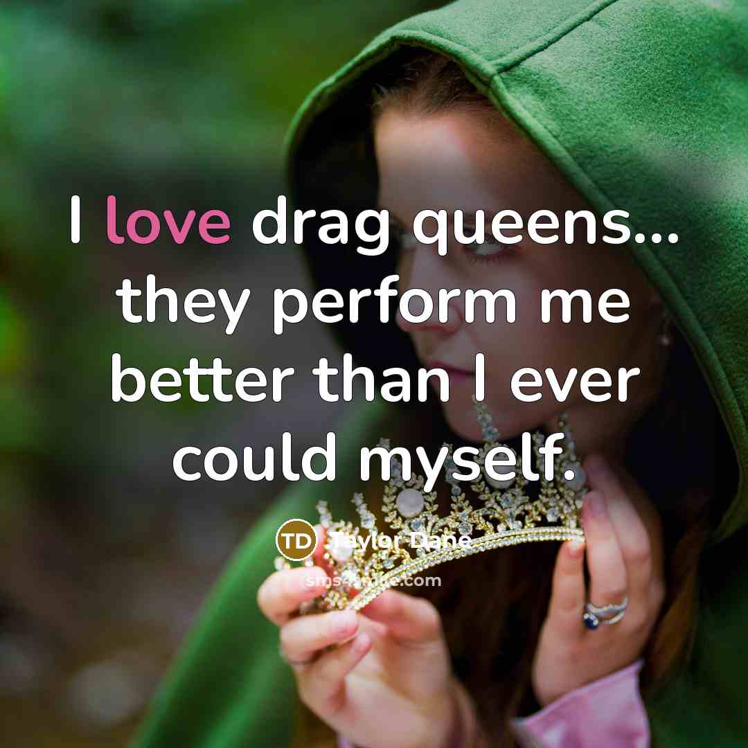 “I love drag queens... they perform me better than I…” quote by Taylor Dane