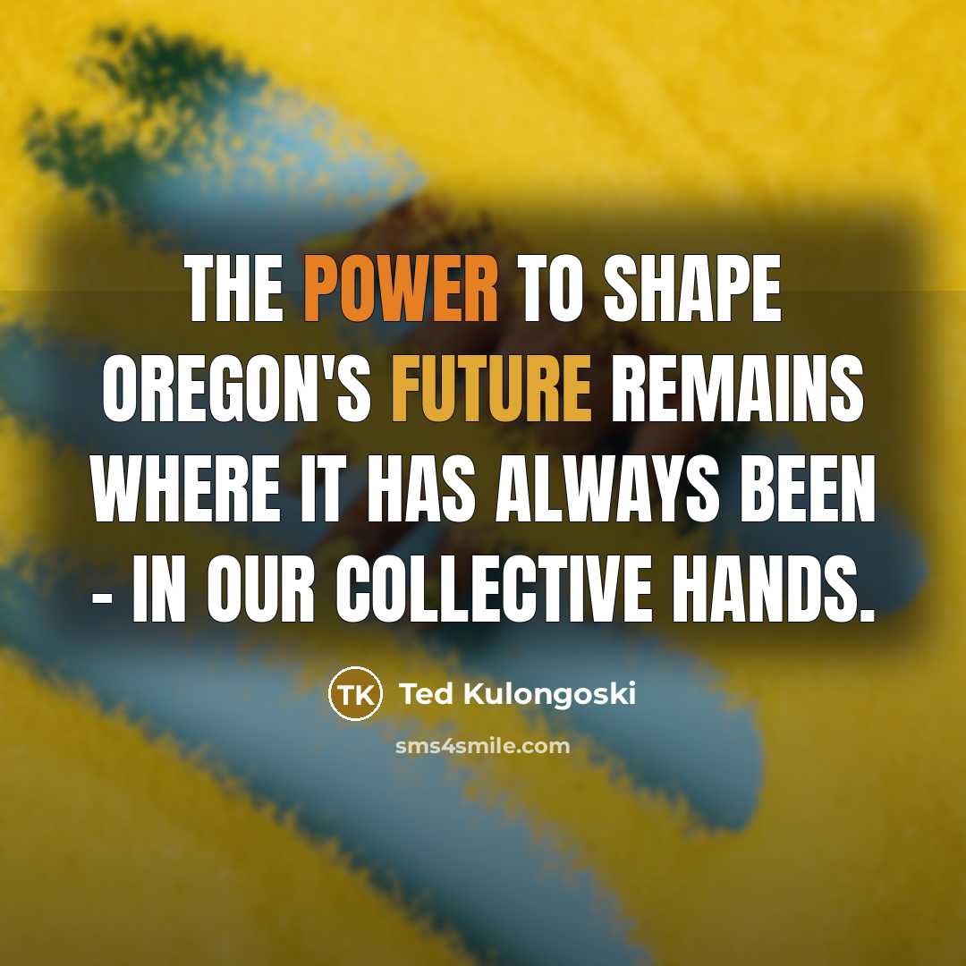 “The power to shape Oregon's future remains where it has…” quote by Ted Kulongoski