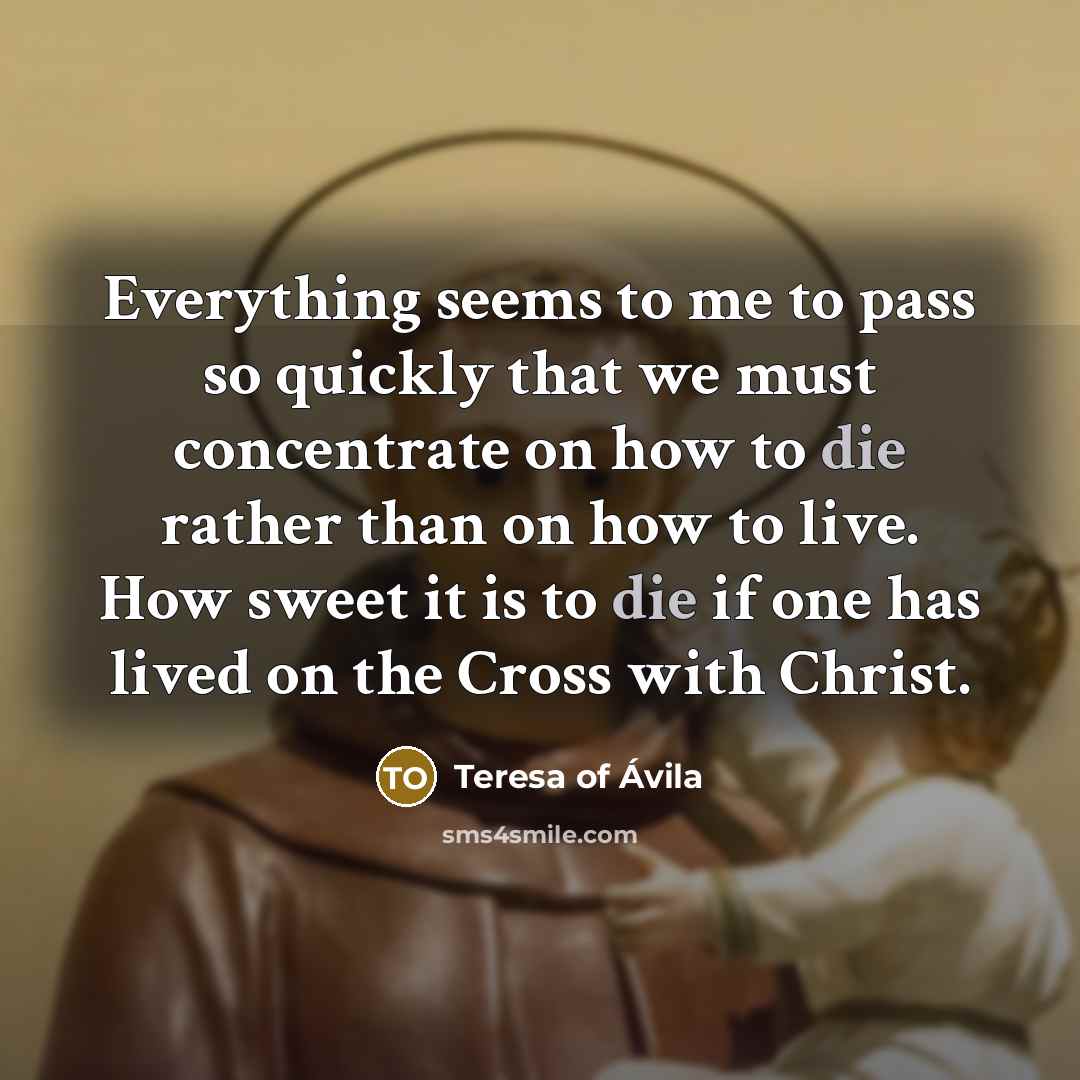“Everything seems to me to pass so quickly that we…” quote by Teresa of Avila